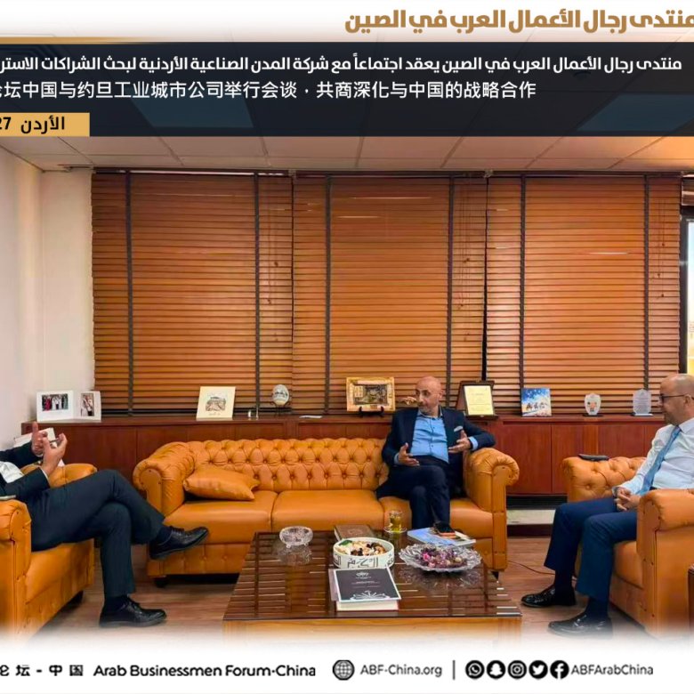 منتدى رجال الأعمال العرب في الصين يعقد اجتماعاً مع شركة المدن الصناعية الأردنية لبحث الشراكات الاستراتيجية والمدن الذكية